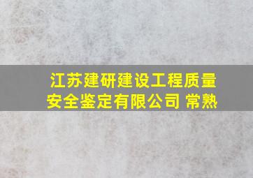 江苏建研建设工程质量安全鉴定有限公司 常熟